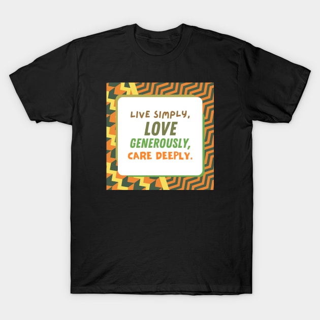 Live Simply, Love Generously, Care Deeply T-Shirt by TheSoldierOfFortune